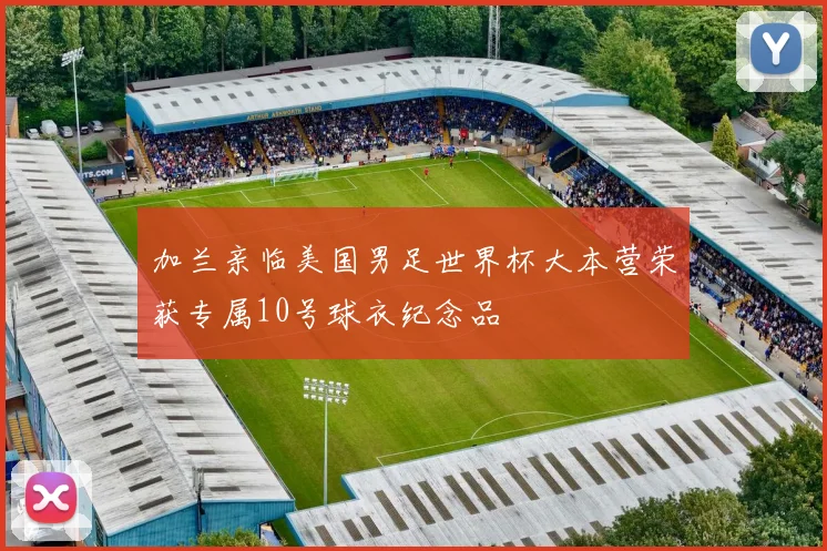 加兰亲临美国男足世界杯大本营荣获专属10号球衣纪念品