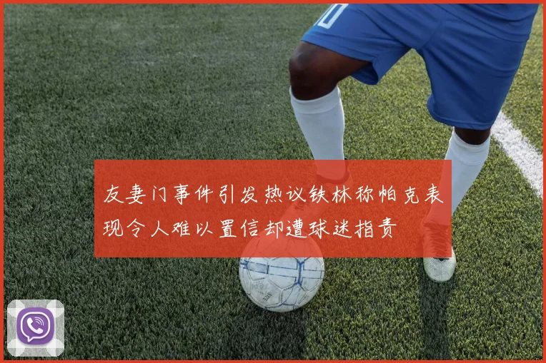 友妻门事件引发热议铁林称帕克表现令人难以置信却遭球迷指责