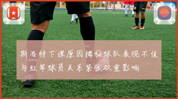 斯洛特下课原因揭秘球队表现不佳与红军球员关系紧张双重影响