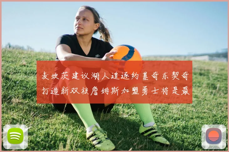麦坎茨建议湖人追逐约基奇东契奇打造新双核詹姆斯加盟勇士将是最佳选择