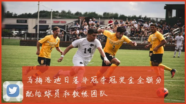 马梅洛迪日落非冠夺冠奖金全额分配给球员和教练团队