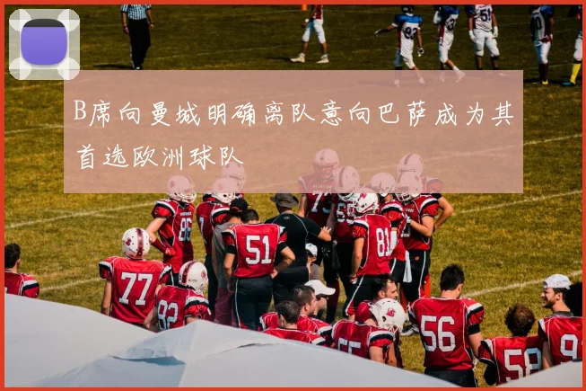B席向曼城明确离队意向巴萨成为其首选欧洲球队
