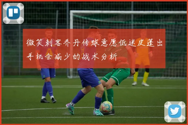 微笑刺客乔丹传球意愿低迷皮蓬出手机会减少的战术分析