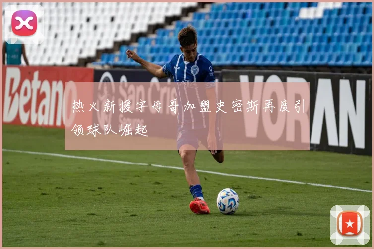 热火新援字母哥加盟史密斯再度引领球队崛起