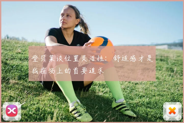 登贝莱谈位置灵活性：舒适感才是我在场上的首要追求