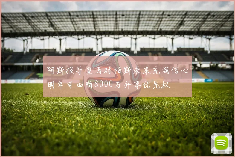 阿斯报导皇马对帕斯未来充满信心明年可回购8000万并享优先权