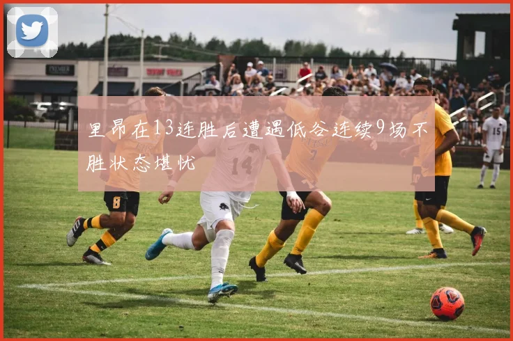 里昂在13连胜后遭遇低谷连续9场不胜状态堪忧