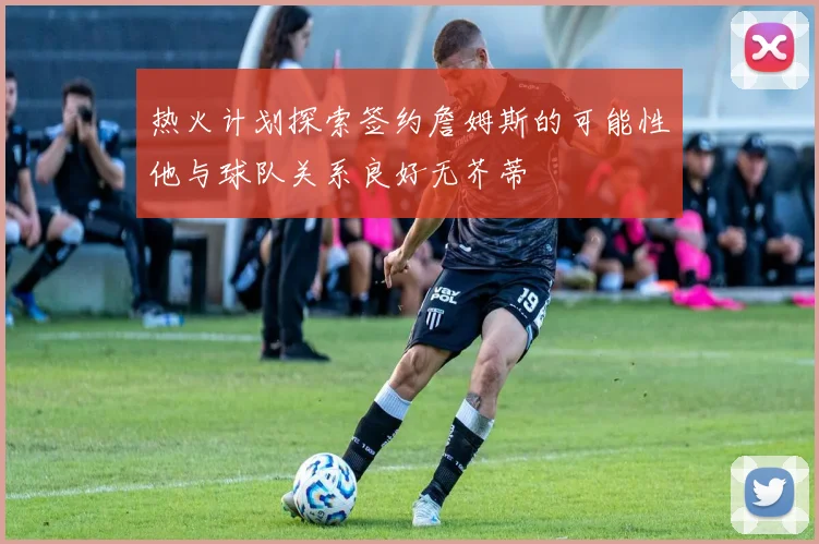热火计划探索签约詹姆斯的可能性他与球队关系良好无芥蒂